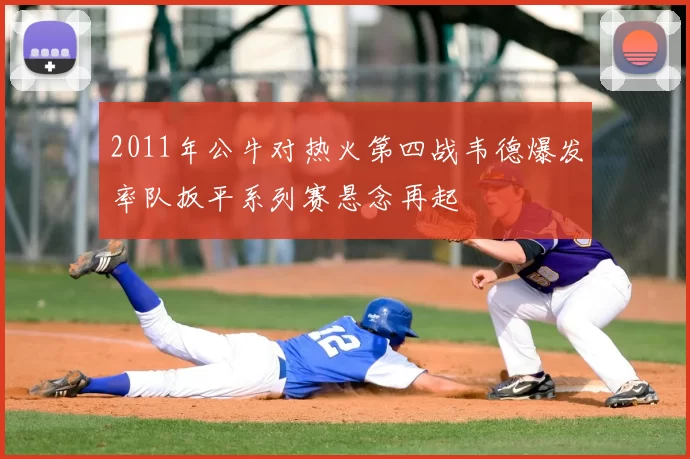 2011年公牛对热火第四战韦德爆发率队扳平系列赛悬念再起