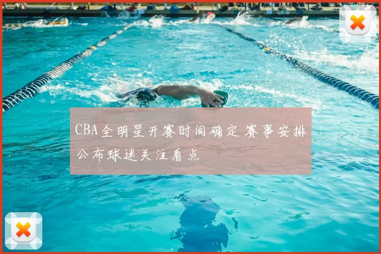 CBA全明星开赛时间确定 赛事安排公布球迷关注看点