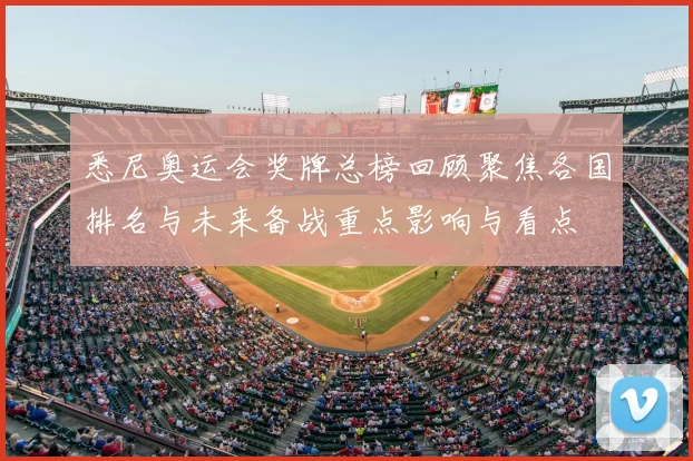 悉尼奥运会奖牌总榜回顾聚焦各国排名与未来备战重点影响与看点