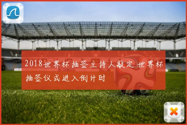 2018世界杯抽签主持人敲定 世界杯抽签仪式进入倒计时