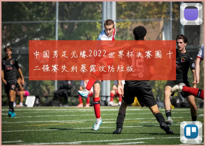 中国男足无缘2022世界杯决赛圈 十二强赛失利暴露攻防短板