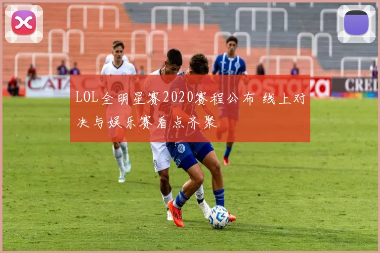 LOL全明星赛2020赛程公布 线上对决与娱乐赛看点齐聚