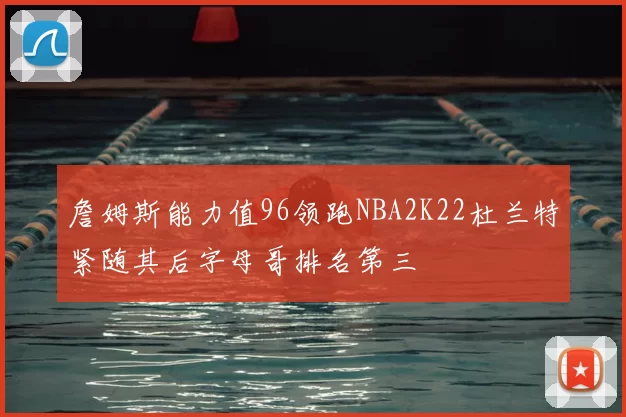 詹姆斯能力值96领跑NBA2K22杜兰特紧随其后字母哥排名第三