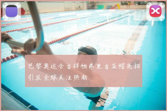 巴黎奥运会吉祥物弗里吉亚帽亮相引发全球关注热潮