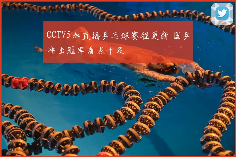 CCTV5加直播乒乓球赛程更新 国乒冲击冠军看点十足