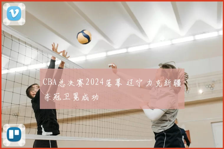 CBA总决赛2024落幕 辽宁力克新疆夺冠卫冕成功
