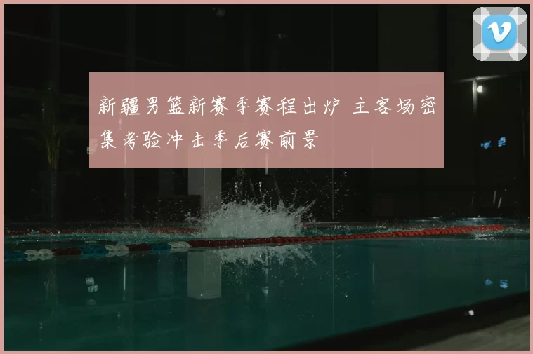 新疆男篮新赛季赛程出炉 主客场密集考验冲击季后赛前景