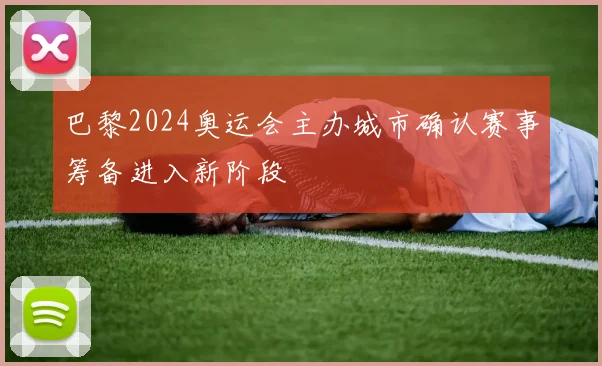 巴黎2024奥运会主办城市确认赛事筹备进入新阶段