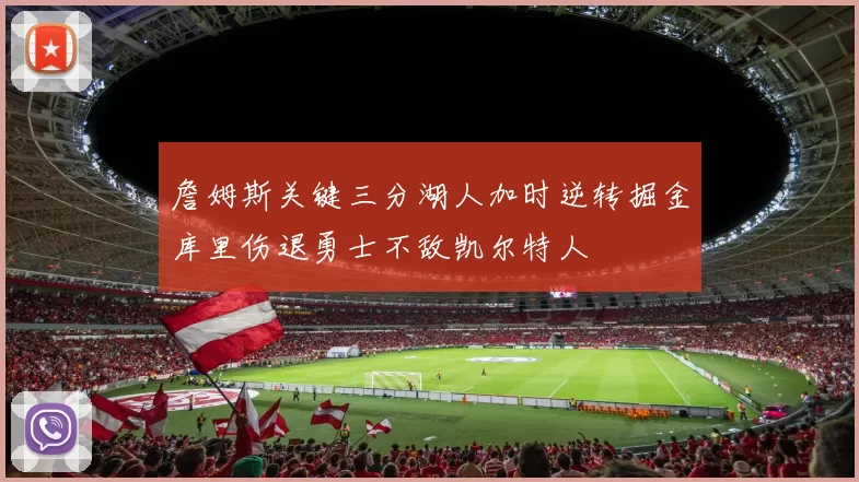 詹姆斯关键三分湖人加时逆转掘金库里伤退勇士不敌凯尔特人