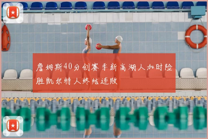 詹姆斯40分创赛季新高湖人加时险胜凯尔特人终结连败