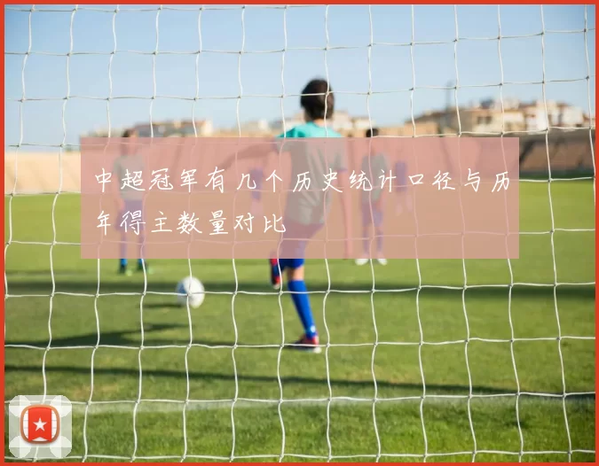 中超冠军有几个历史统计口径与历年得主数量对比