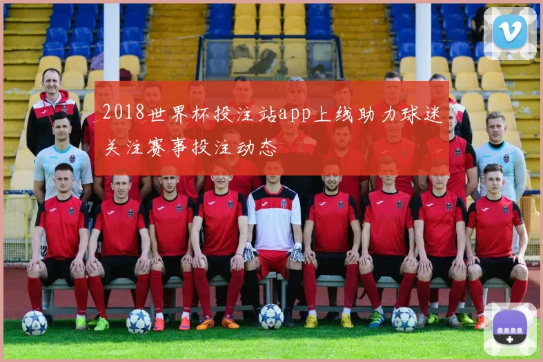2018世界杯投注站app上线助力球迷关注赛事投注动态