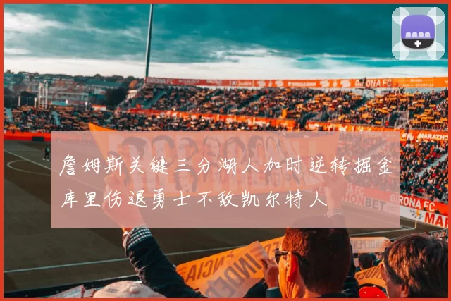 詹姆斯关键三分湖人加时逆转掘金库里伤退勇士不敌凯尔特人