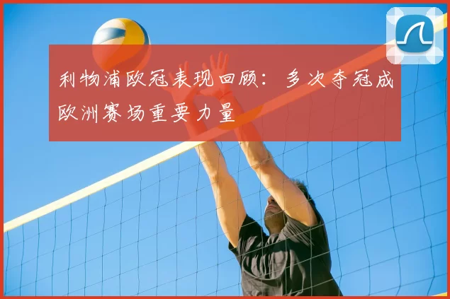 利物浦欧冠表现回顾：多次夺冠成欧洲赛场重要力量