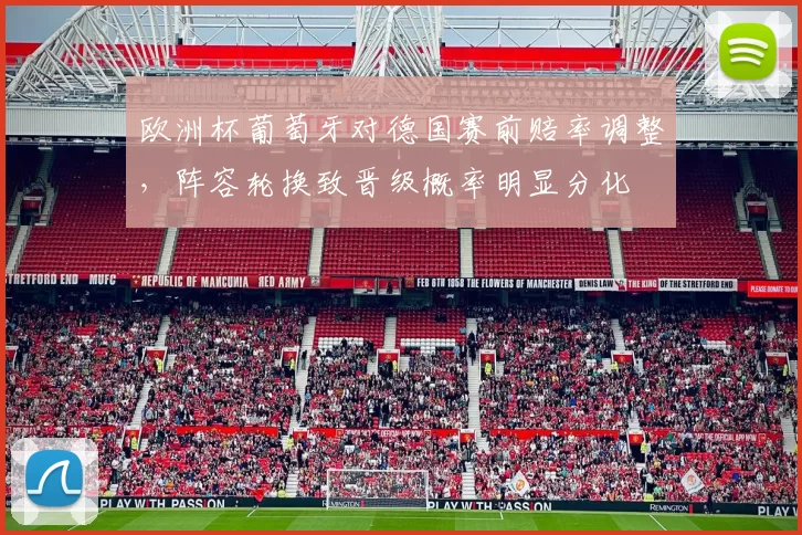 欧洲杯葡萄牙对德国赛前赔率调整，阵容轮换致晋级概率明显分化