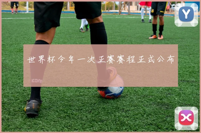 世界杯今年一次正赛赛程正式公布