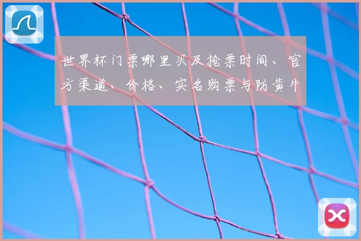 世界杯门票哪里买及抢票时间、官方渠道、价格、实名购票与防黄牛指南
