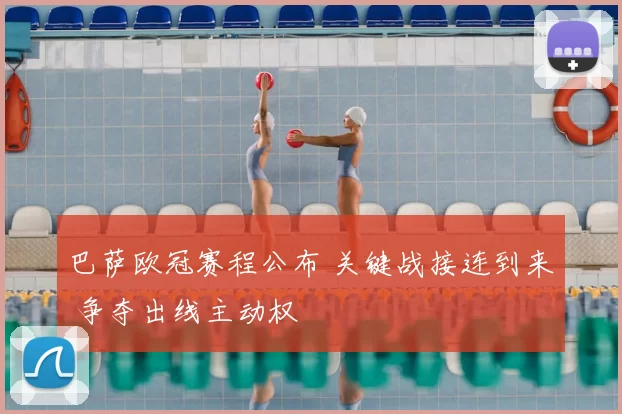 巴萨欧冠赛程公布 关键战接连到来 争夺出线主动权