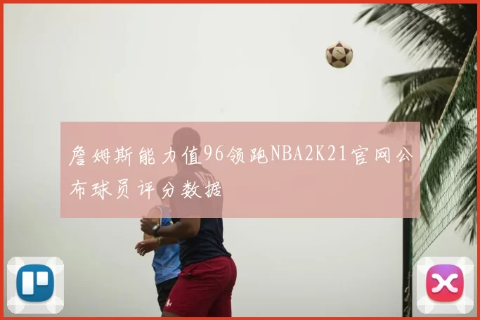 詹姆斯能力值96领跑NBA2K21官网公布球员评分数据